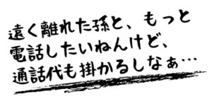 孫と通話料金を気にせず電話がしたい！